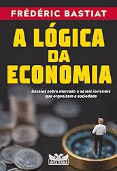 A lógica da economia - Ensaios sobre mercado e as leis invisíveis que organizam a sociedade: Ensaios sobre mercado e as leis invisíveis que organizam a sociedade