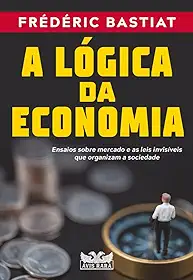 A lógica da economia - Ensaios sobre mercado e as leis invisíveis que organizam a sociedade: Ensaios sobre mercado e as leis invisíveis que organizam a sociedade