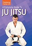 A Complete Guide to Ju Jitsu (Mastering Martial Arts)