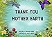 Thank You Mother Earth: What Mother Earth provides; that we can show gratitude for
