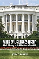 When Evil Silences Itself: A Radical Strategy for the U.S. President to Defeat Isis 1519283369 Book Cover