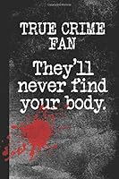 True Crime Fan, They'll Never Find Your Body: Lined Notebook Journal Diary for True Crime Addicts and Murder Documentaries Fans, 120 pages, 6 x 9 1726093999 Book Cover