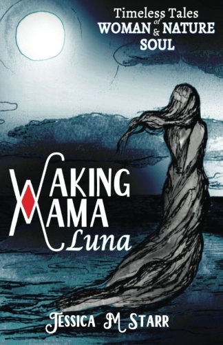 Waking Mama Luna: Timeless Tales of Woman, Nature and Soul