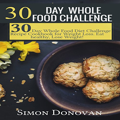 Amazon.Com: 30-Day Whole Food Challenge: Diet Challenge Recipe Cookbook For  Weight Loss: Eat Healthy, Lose Weight! (Audible Audio Edition): Simon  Donovan, Gregg Robinson, Aivaras Lukauskas: Books