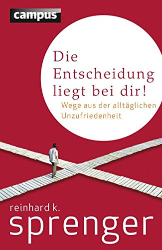 Die Entscheidung liegt bei dir!: Wege aus der alltäglichen Unzufriedenheit Die Entscheidung liegt bei dir!: Wege aus der alltäglichen Unzufriedenheit