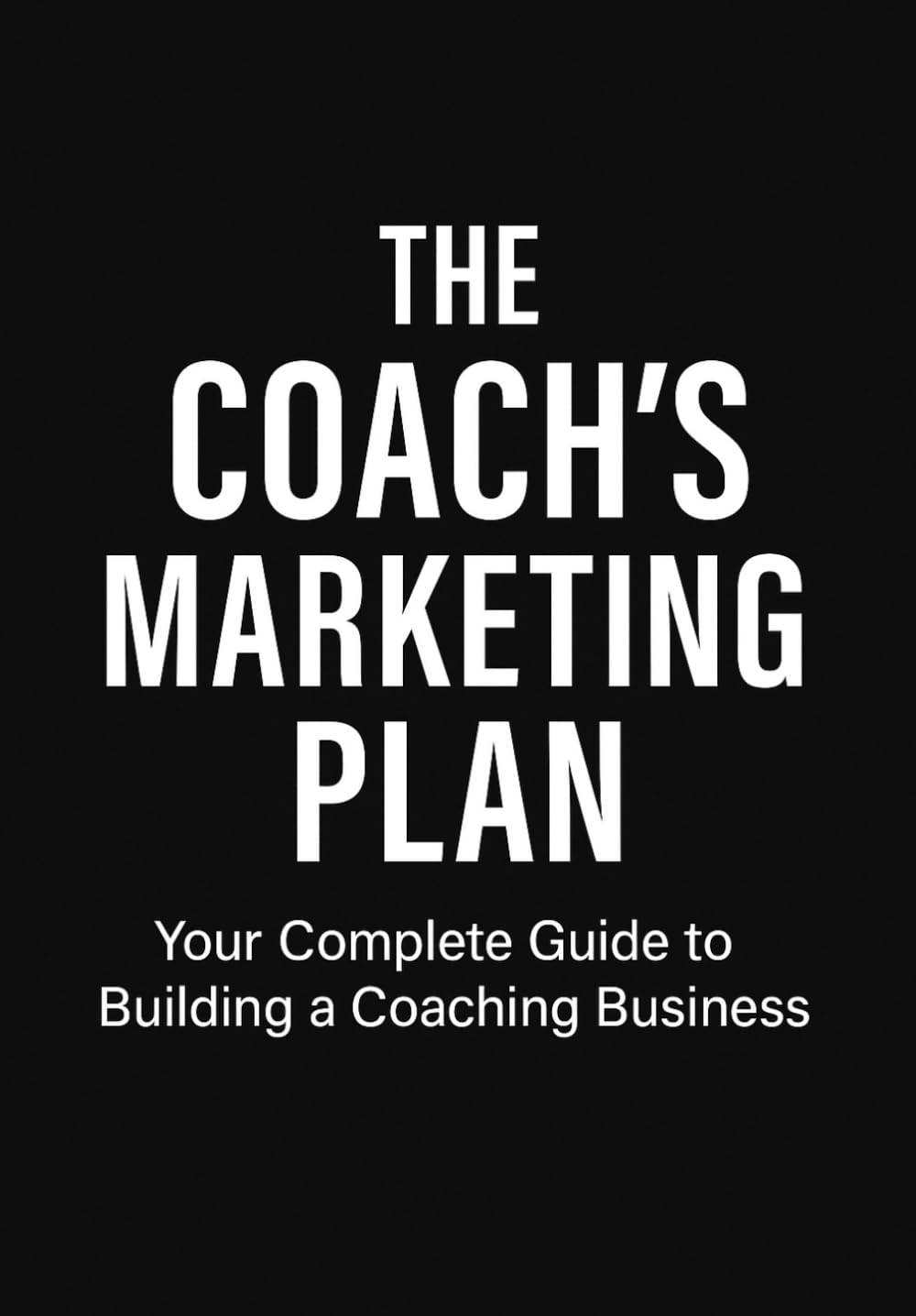The Coach's Marketing Plan: A Comprehensive Guide to Building a Successful Coaching Business in the Digital Age