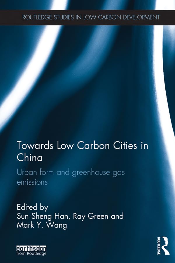 Towards Low Carbon Cities in China: Urban Form and Greenhouse Gas Emissions (Routledge Studies in Low Carbon Development)      1st Edition, Kindle Edition
