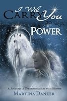 I Will Carry You To Power: A Journey of Transformation with Horses 1775192407 Book Cover