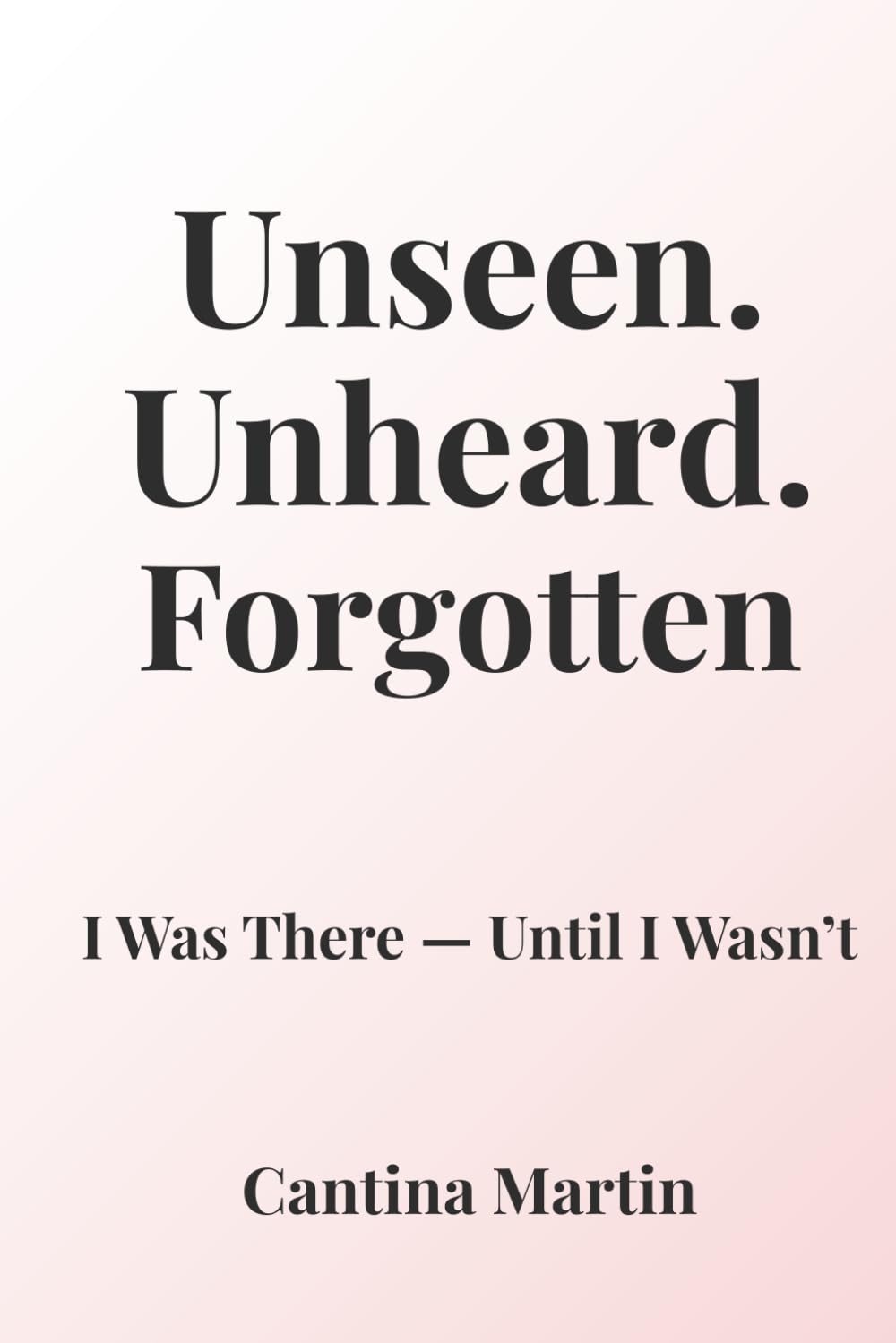 Unseen. Unheard. Forgotten.: I Was There — Until I Wasn’t