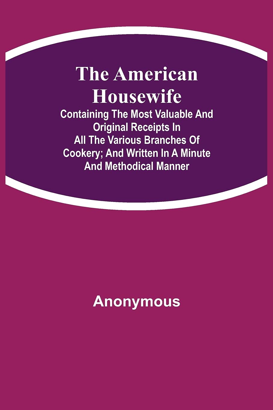 Anonymous Unisex Multicolor The American Housewife; Containing The Most Valuable & Original