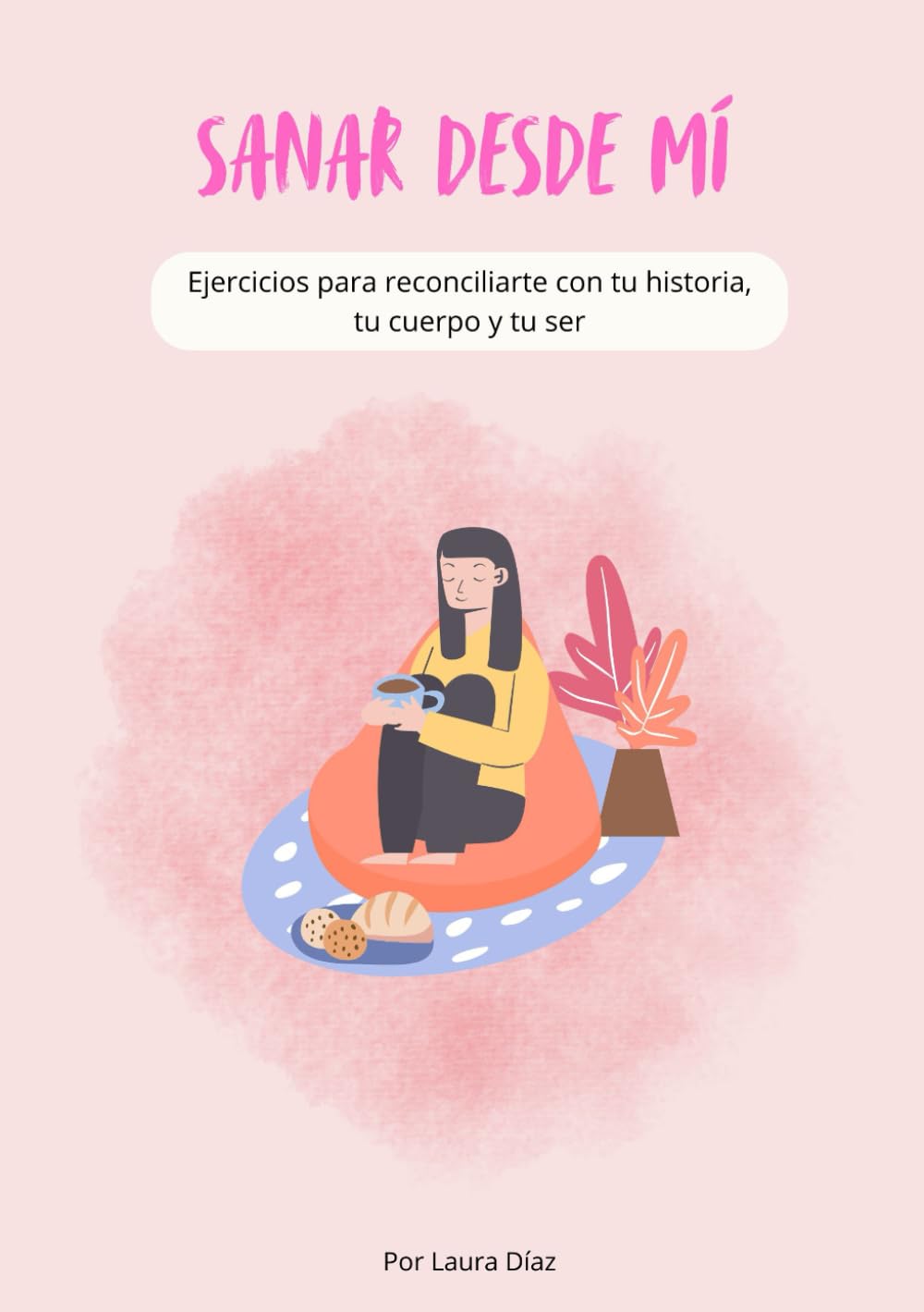 Sanar desde mí: Ejercicios para reconciliarte con tu historia, tu cuerpo y tu ser