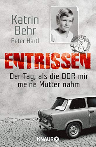 Entrissen: Der Tag als die DDR mir meine Mutter nahm Entrissen: Der Tag als die DDR mir meine Mutter nahm