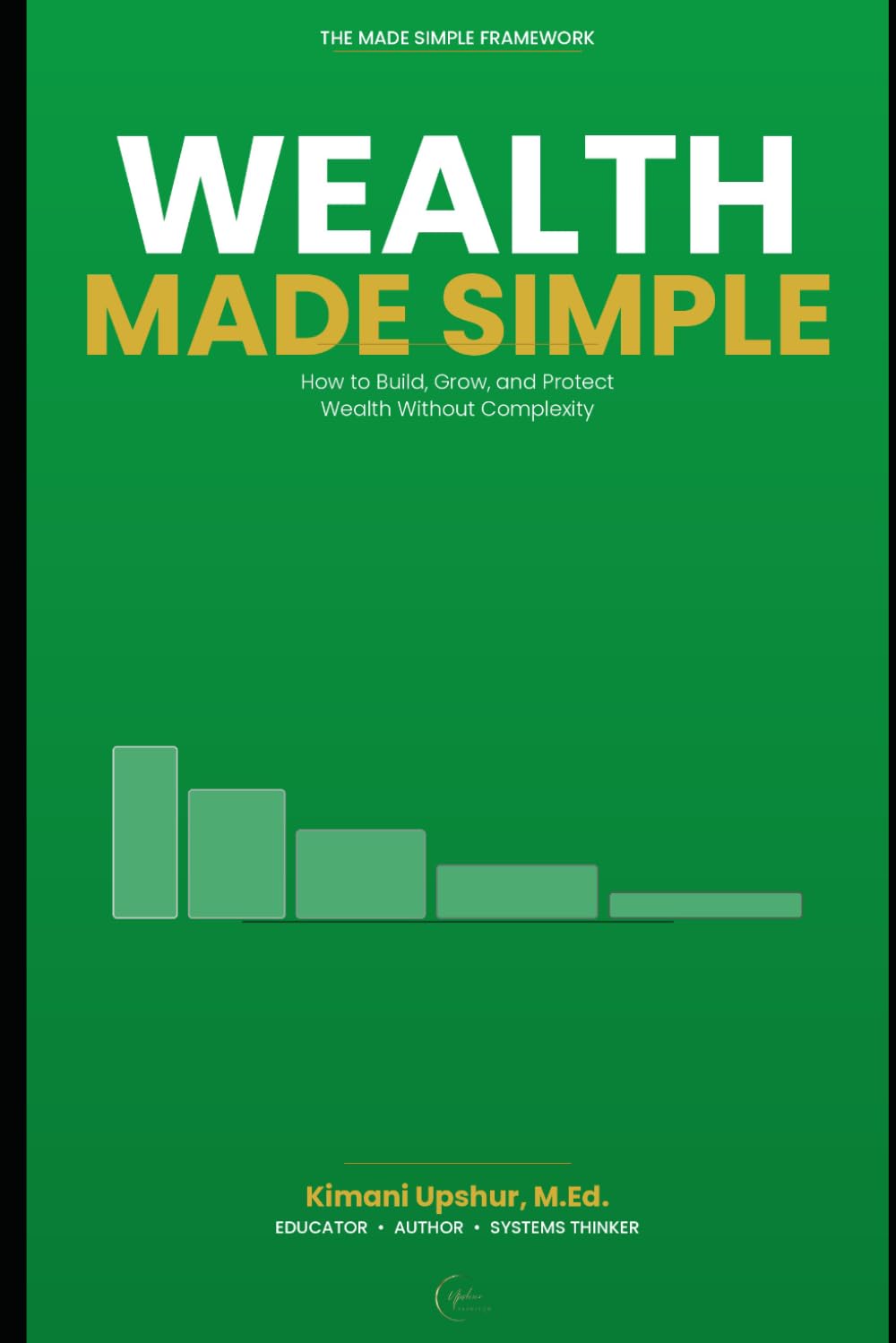 Wealth Made Simple: How to Build, Grow, and Protect Wealth Without Complexity (The Made Simple Framework: Clear thinking for complex systems.)