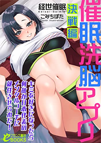 催眠洗脳アプリ【決戦編】 キミを好きになったら何故か日本代表のメンタルコーチに就任させられた! (フランス書院eブックス)