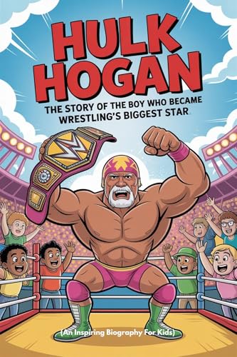HULK HOGAN : The Story of the Boy Who Became Wrestling’s Biggest Star (An Inspiring Biography For Kids)