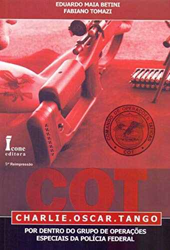 COT. Charlie. Oscar. Tango. Por Dentro do Grupo de Operações Especiais da Polícia Federal