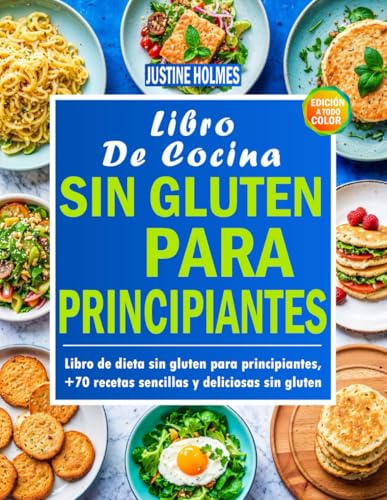 Libro De Cocina Sin Gluten Para Principiantes: +70 Platos Fáciles Y Sabrosos Para Transformar Tu...