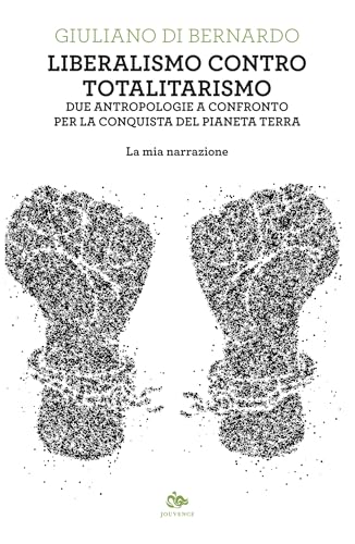 Liberalismo contro totalitarismo: Due antropologie a confronto per la conquista del pianeta Terra. La mia narrazione