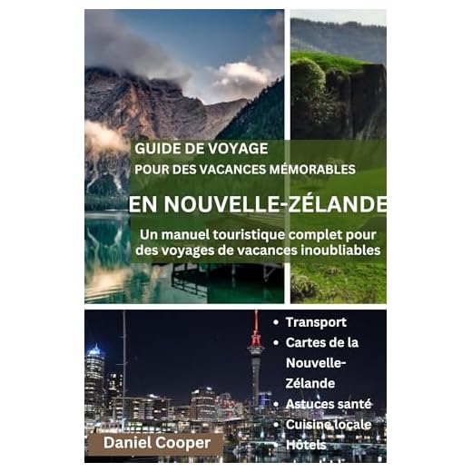 GUIDE DE VOYAGE POUR DES VACANCES MÉMORABLES EN NOUVELLE-ZÉLANDE: Un manuel touristique complet pour des voyages de vacances inoubliables, le souffle, du patrimoine, d'expédition découverte