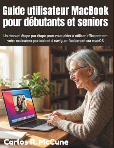Guide utilisateur MacBook pour débutants et seniors: Un manuel étape par étape pour vous aider à utiliser efficacement votre ordinateur portable et à naviguer...
