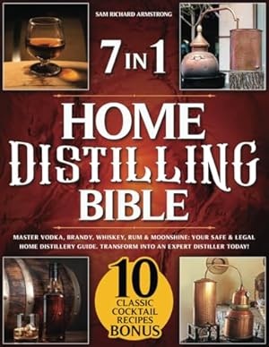 Home Distilling Bible: [ 7 in 1 ] Master Vodka, Brandy, Whiskey, Rum & Moonshine: Your Safe & Legal Home Distillery Guide. Transform into an Expert Distiller Today!