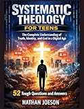 Systematic Theology for Teens: The Complete Understanding of Truth, Identity, and God in a Digital Age (Systematic Theologies)