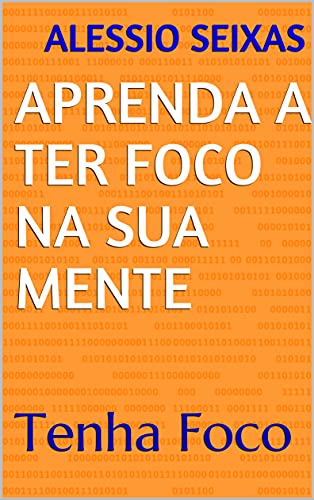 APRENDA A TER FOCO NA SUA MENTE : Tenha Foco