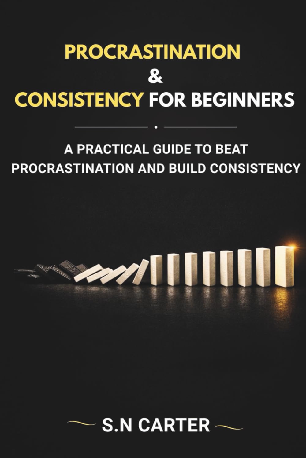 PROCASTINATION AND CONSISTENCY FOR BEGINNERS: A Practical Guide to Beat Procrastination and Build Consistency