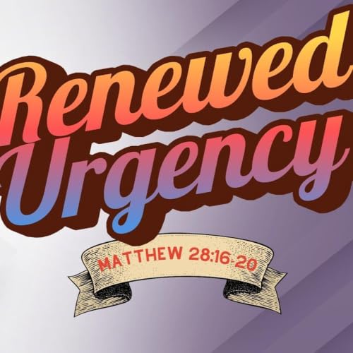 A Renewed Urgency | Matthew 28:16-20 | Pastor Chuck Riddle