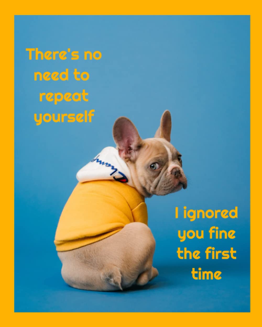 There's No Need to Repeat Yourself Daily Bullet Journal | Frenchie Daily Planner: Sassy French Bulldog Daily Journal Notebook, Organizer and Planner 8 x 10