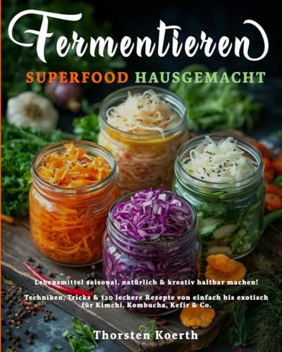 Fermentieren – Superfood Hausgemacht: Einfache Rezepte für natürliche Haltbarmachung: 120