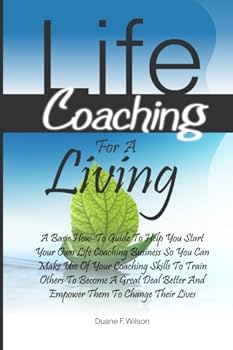 Paperback Life Coaching For A Living: A Basic How-To Guide To Help You Start Your Own Life Coaching Business So You Can Make Use Of Your Coaching Skills To ... Better And Empower Them To Change Their Lives Book