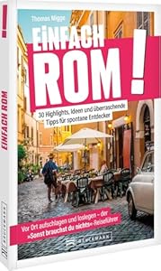Reiseführer: Einfach Rom – Die ewige Stadt im Handumdrehen entdecken!: 30 Highlights, Ideen und überraschende Tipps – Die heilige Stadt völlig stressfrei entdecken.