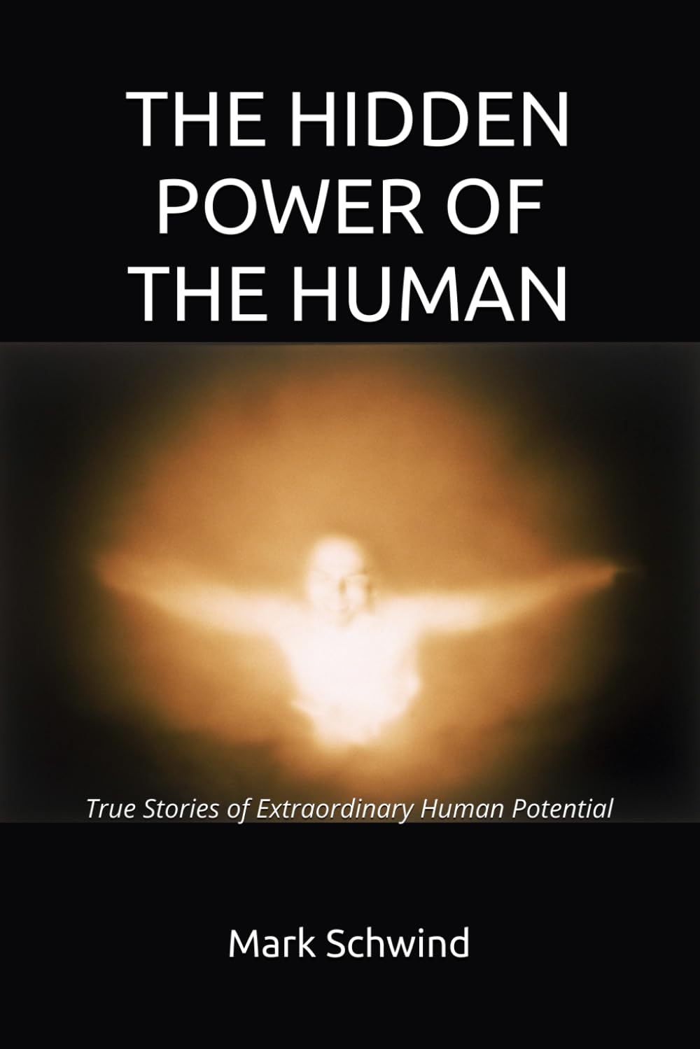 THE HIDDEN POWER OF THE HUMAN: True Stories of Extraordinary Human Potential