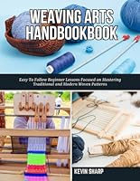 Weaving Arts HandBookBook: Easy To Follow Beginner Lessons Focused on Mastering Traditional and Modern Woven Patterns B0G4W34Y1Q Book Cover