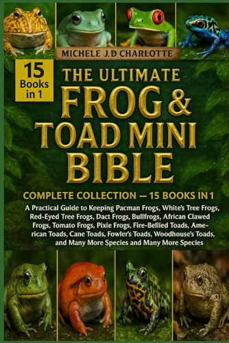 THE ULTIMATE FROG & TOAD MINI BIBLE: COMPLETE COLLECTION — 15 BOOKS IN 1: A Practical Guide to Keeping Pacman Frogs, White’s Tree Frogs, Red-Eyed Tree Frogs, Dart Frogs, Bullfrogs, African Clawed Frogs, Tomato Frogs, Pixie Frogs, Fire-Bellied Toads