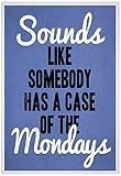 Sounds Like Somebody Has A Case of the Mondays Poster, 19 x 13in