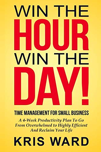 Time Management for Small Business: A 4-Week Productivity Plan to Go from Overwhelmed to Highly Effecient and Reclaim Your Life