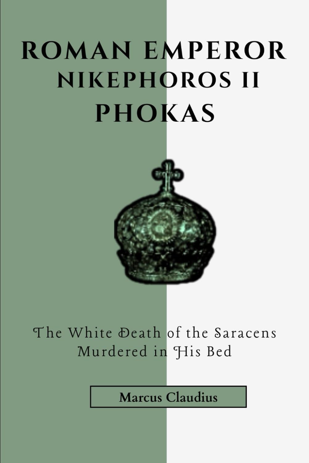 ROMAN EMPEROR NIKEPHOROS II PHOKAS: THE WHITE DEATH OF THE SARACENS MURDERED IN HIS BED
