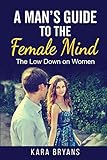 A Man's Guide to the Female Mind: The Low Down on Women