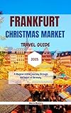Frankfurt Christmas Market Travel Guide 2025: A Magical Winter Journey Through the Heart of Germany (Travel To Paradise Book 19)