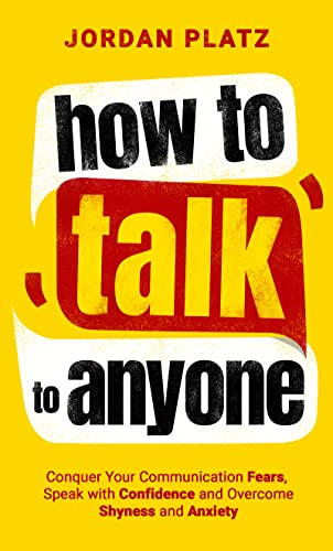 How to Talk to Anyone: Conquer Your Communication Fears, Speak with Confidence and Overcome Fear, Shyness, and Anxiety (Improving Communication And Social Skills Books Book 1)