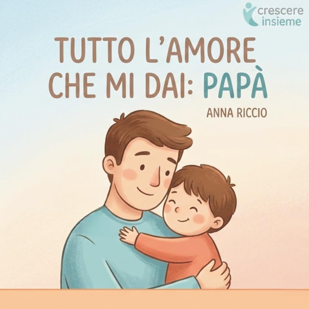 Tutto l’amore che mi dai: Papà.: Piccole storie quotidiane per scoprire l’amore e la presenza del papà. (Crescere insieme)