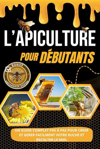 livre L'APICULTURE POUR DÉBUTANTS: Un Guide complet étape par étape pour créer et gérer facilement votre ruche et récolter du miel + Bonus de dépannage rapide