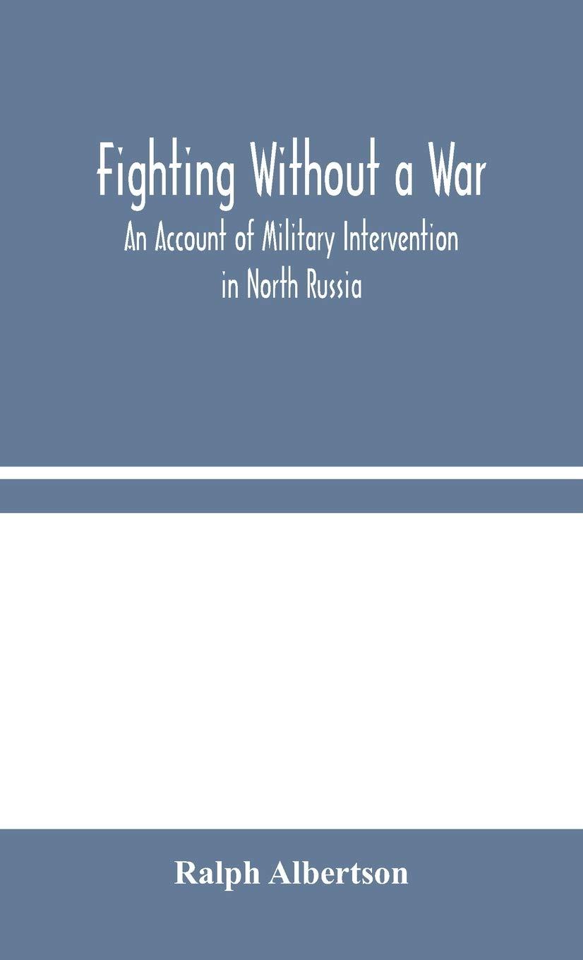 Fighting Without A War: An Account Of Military Intervention In North Russia