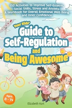 Your Kids' Guide to Self-Regulation and Being Awesome: 150 Activities to Improve Self-Esteem, Social Skills, Stress and Anxiety. A Workbook for Overall Emotional Well-Being and Inner Confidence