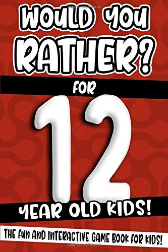 Would You Rather? For 12 Year Old Kids!: The Fun And Interactive Game Book For Kids! (Would You Rath Would You Rather? For 12 Year Old Kids!: The Fun And Interactive Game Book For Kids! (Would You Rath