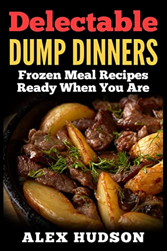 Delectable Dump Dinners: Frozen Meal Recipes Ready When You Are