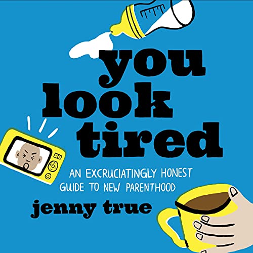 You Look Tired: An Excruciatingly Honest Guide to New Parenthood You Look Tired: An Excruciatingly Honest Guide to New Parenthood