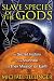 Slave Species of the Gods: The Secret History of the Anunnaki and Their Mission on Earth